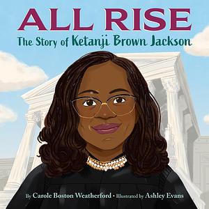 All Rise: The Story of Ketanji Brown Jackson by Carole Boston Weatherford