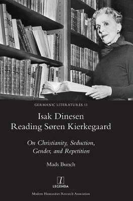 Isak Dinesen Reading Søren Kierkegaard: On Christianity, Seduction, Gender, and Repetition by Mads Bunch