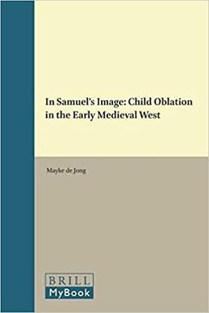 In Samuel's Image: Child Oblation in the Early Medieval West by Mayke De Jong