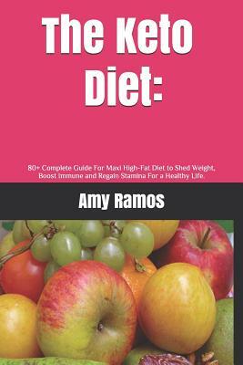 The Keto Diet: 80+ Complete Guide For Maxi High-Fat Diet to Shed Weight, Boost Immune and Regain Stamina For a Healthy Life. by Amy Ramos