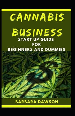 Cannabis Business Start Up For Beginners And Dummies: Success Guide To Cannabis Business Start Up by Barbara Dawson