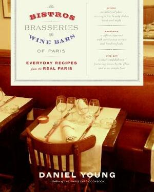 The Bistros, Brasseries, and Wine Bars of Paris: Everyday Recipes from the Real Paris by Daniel Young
