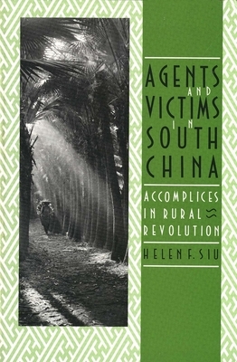 Agents and Victims in South China: Accomplices in Rural Revolution by Helen F. Siu