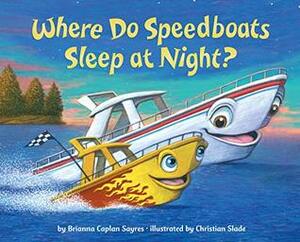 Where Do Speedboats Sleep at Night? by Brianna Caplan Sayres, Christian Slade