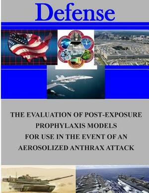The Evaluation of Post-Exposure Prorhlaxis Models for Use in the Event of an Aerosolized Anthrax Attack by Naval Postgraduate School