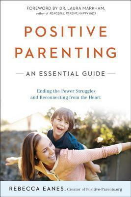 Positive Parenting: An Essential Guide by Laura Markham, Rebecca Eanes