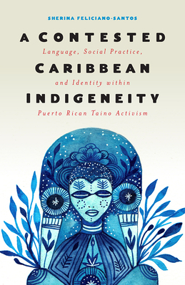 A Contested Caribbean Indigeneity: Language, Social Practice, and Identity Within Puerto Rican Taíno Activism by Sherina Feliciano-Santos