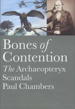 Bones of Contention: The Archaeopteryx Scandals by Paul Chambers