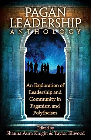 The Pagan Leadership Anthology by Taylor Ellwood, Shauna Aura Knight