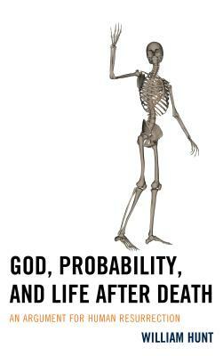 God, Probability, and Life after Death: An Argument for Human Resurrection by William Hunt