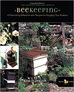 The Complete and Easy Guide to Beekeeping: A Fascinating Reference with Recipes for Enjoying Your Produce. Kim Flottum by Kim Flottum