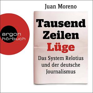 Tausend Zeilen Lüge: Das System Relotius und der deutsche Journalismus by Juan Moreno