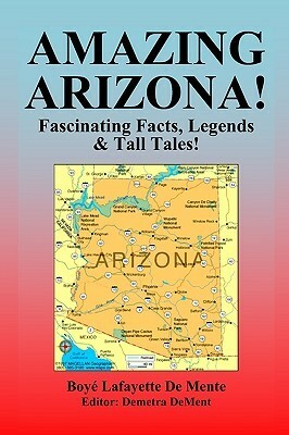 Amazing Arizona!: Fascinating Facts, Legends & Tall Tales! by Boyé Lafayette de Mente, Demetra DeMent