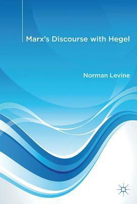 Marx's Discourse with Hegel by Norman Levine