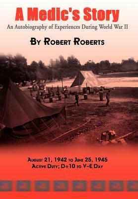 A Medic's Story: An Autobiography of Experiences During World War II by Robert Roberts