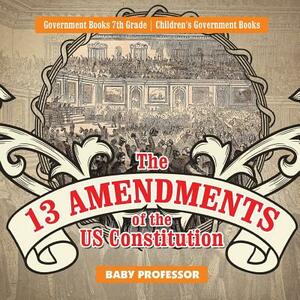 The 13 Amendments of the US Constitution - Government Books 7th Grade - Children's Government Books by Baby Professor