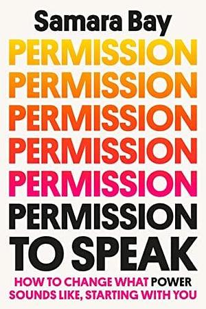 Permission to Speak: How to Change What Power Sounds Like, Starting with You by Samara Bay