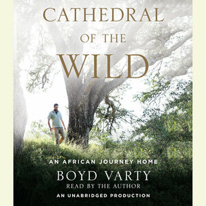 Cathedral of the Wild: An African Journey Home by Boyd Varty
