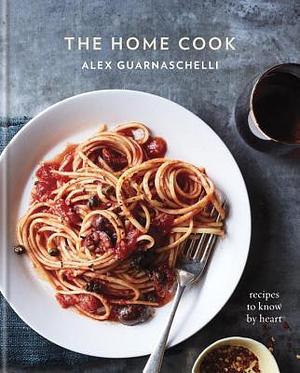 The Home Cook: Recipes to Know by Heart—A Cookbook by Alex Guarnaschelli, Alex Guarnaschelli