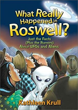 What Really Happened in Roswell?: Just the Facts (Plus the Rumors) About UFOs and Aliens by Kathleen Krull, Christopher Santoro