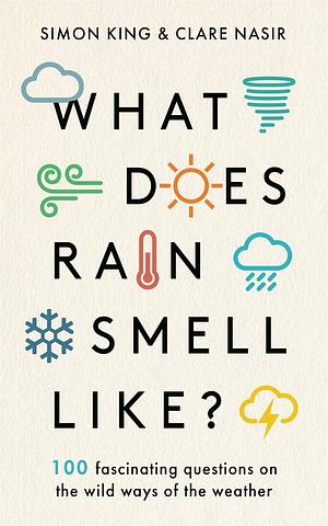 What Does Rain Smell Like?: Discover the fascinating answers to the most curious weather questions from two expert meteorologists by Simon King, CLARE NASIR