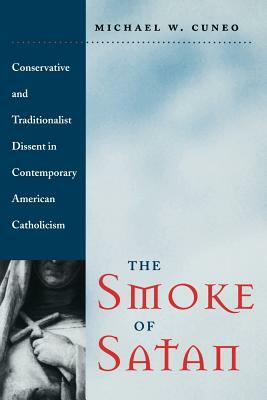 The Smoke of Satan: Conservative and Traditionalist Dissent in Contemporary American Catholicism by Michael W. Cuneo