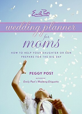Emily Post's Wedding Planner for Moms: How to Help Your Daughter or Son Prepare for the Big Day by Peggy Post
