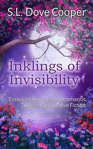 Inklings of Invisibility: Essays on Asexual and Aromantic Traces in Speculative Fiction by S.L. Dove Cooper