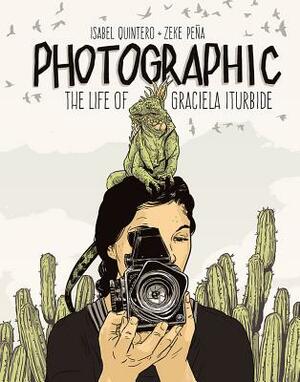 Photographic: The Life of Graciela Iturbide by Isabel Quintero