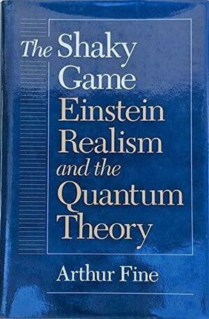 The Shaky Game: Einstein, Realism, and the Quantum Theory by Arthur Fine