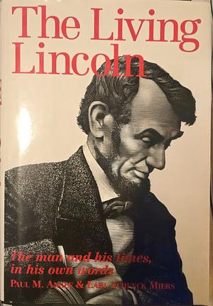 The Living Lincoln: The Man & His Times in His Own Words by Abraham Lincoln, Paul M. Angle