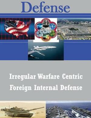 Irregular Warfare Centric Foreign Internal Defense by Naval Postgraduate School