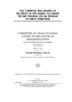 Full committee field hearing on the impact of new market tax credits, the SBIC program, and 504 program on urban communities by United States House of Representatives, Committee on Small Business (house), United State Congress