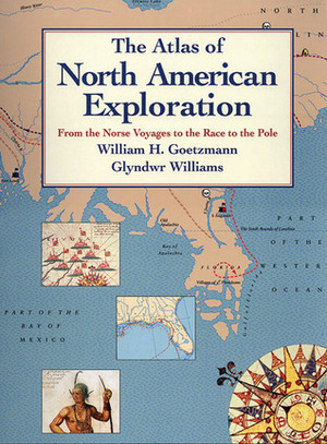 The Atlas of North American Exploration: From the Norse Voyages to the Race to the Pole by Glyndwr Williams, William H. Goetzmann