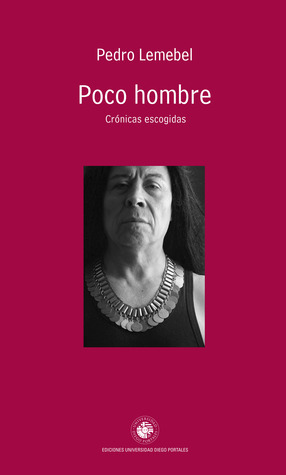Poco hombre: crónicas reunidas by Pedro Lemebel