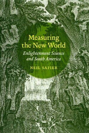 Measuring the New WorldMeasuring the New World: Enlightenment Science and South America by Neil Safier