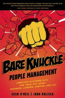 Bare Knuckle People Management: Creating Success with the Team You Have - Winners, Losers, Misfits, and All by Sean O'Neil, John Kulisek