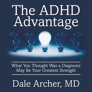 The ADHD Advantage: What You Thought Was a Diagnosis May Be Your Greatest Strength by Dale Archer MD