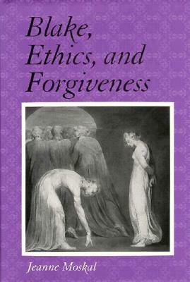 Blake, Ethics, and Forgiveness by Jeanne Moskal