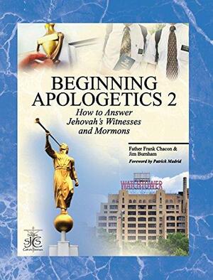 Beginning Apologetics 2: How to Answer Jehovah's Witnesses and Mormons by Frank Chacon, Jim Burnham, Patrick Madrid