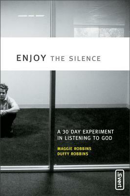 Enjoy the Silence: A 30- Day Experiment in Listening to God by Duffy Robbins, Maggie Robbins