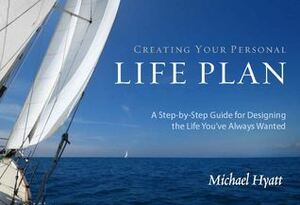 Creating Your Personal Life Plan: A Step-by-Step Guide for Designing the Life You've Always Wanted by Michael Hyatt