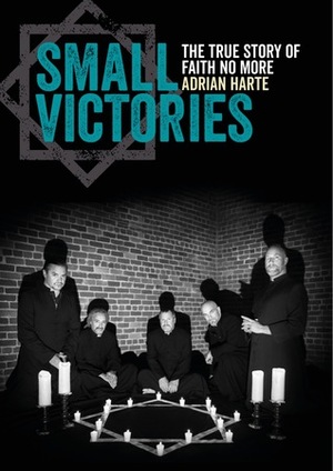 Small Victories: The True Story of Faith No More by Adrian Harte