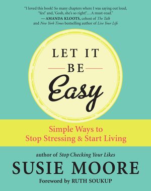 Let It Be Easy: Simple Ways to Stop Stressing & Start Living by Susie Moore