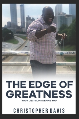 The Edge of Greatness: Your Decisions Define You by Chris Davis