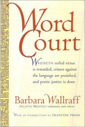 Word Court: Wherein verbal virtue is rewarded, crimes against the language are punished, and poetic justice is done by Barbara Wallraff