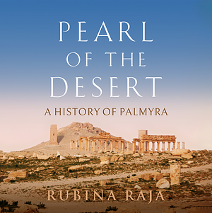 Pearl of the Desert: A History of Palmyra by Rubina Raja