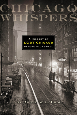 Chicago Whispers: A History of LGBT Chicago Before Stonewall by St. Sukie de la Croix