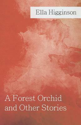 A Forest Orchid and Other Stories by Ella Higginson