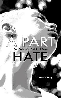 A Part Hate: Self Talk of a Suicidal Teen by Caroline Angus